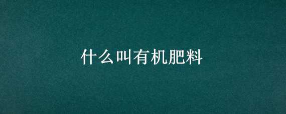 什么叫有机肥料 什么叫有机肥料?什么叫无机?