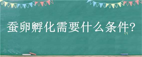 蚕卵孵化需要什么条件?（蚕卵孵化需要什么条件?至少10点）