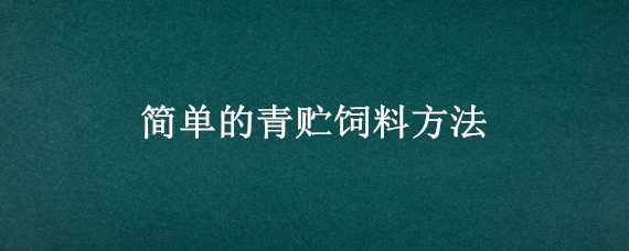 简单的青贮饲料方法（简单的青贮饲料方法大全）