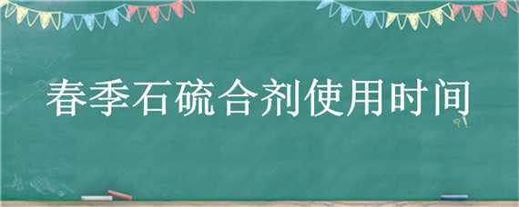 春季石硫合剂使用时间 春季石硫合剂使用时间是多少