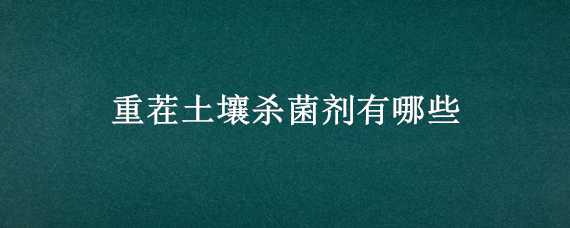 重茬土壤杀菌剂有哪些 重茬土壤杀菌剂哪种好