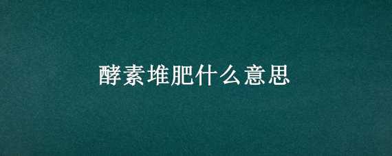 酵素堆肥什么意思 酵素堆肥是什么