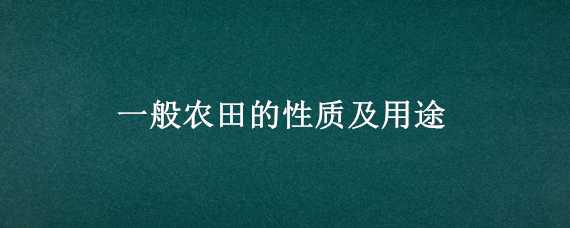 一般农田的性质及用途（农田性质分类和用途）