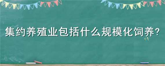 集约养殖业包括什么规模化饲养 集约养殖业包括什么规模化饲养业