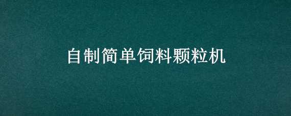 自制简单饲料颗粒机 如何自制饲料颗粒机