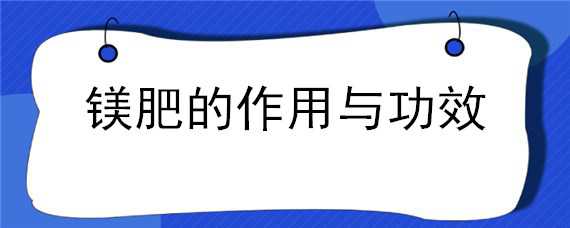 镁肥的作用与功效 肥料镁的作用与功效