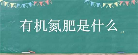 有机氮肥是什么 有机氮肥是什么肥料