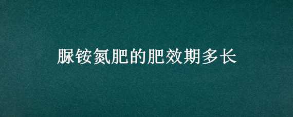 脲铵氮肥的肥效期多长 硝铵磷肥的肥效期