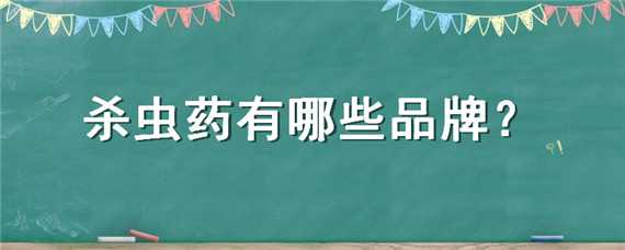 杀虫药有哪些品牌 杀虫药有哪些品牌是环保类型的