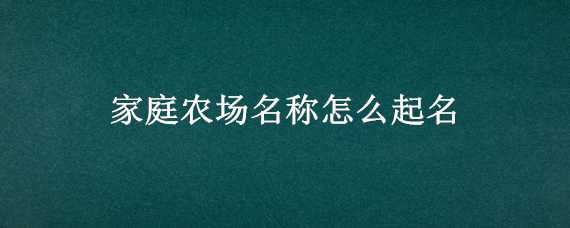 家庭农场名称怎么起名（农场取名）