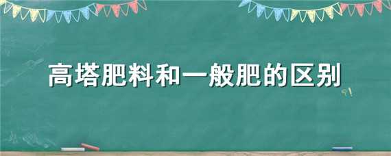 高塔肥料和一般肥的区别（高塔肥好还是掺混肥好）