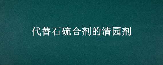 代替石硫合剂的清园剂 替代石硫合剂的清园药