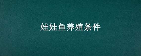 娃娃鱼养殖条件 娃娃鱼养殖条件和成本