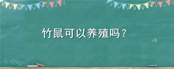 竹鼠可以养殖吗（竹鼠可以养殖吗视频）