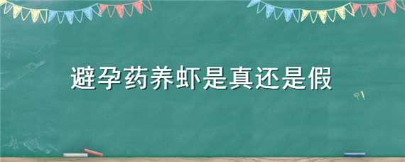 避孕药养虾是真还是假（怎么鉴别有没有用避孕药养虾）