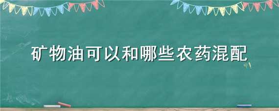 矿物油可以和哪些农药混配 矿物油和农药能混配吗