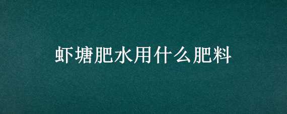 虾塘肥水用什么肥料 虾塘肥水用什么肥料好