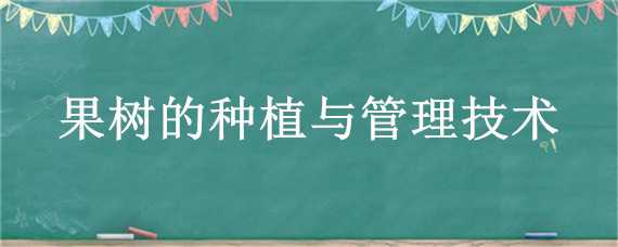 果树的种植与管理技术 果树的栽培技术与管理