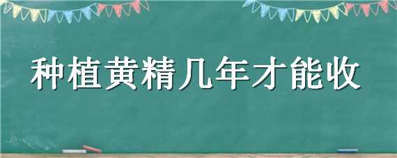 种植黄精几年才能收（种植黄精几年才能收获）