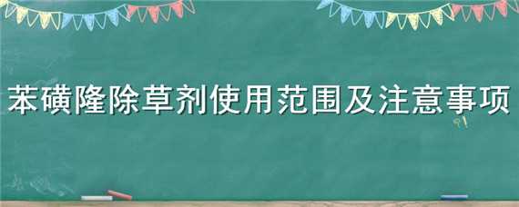 苯磺隆除草剂使用范围及注意事项 苯磺隆除草剂使用范围及注意事项