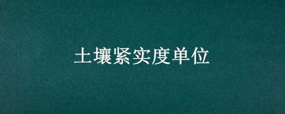 土壤紧实度单位（土壤紧实度受什么影响）