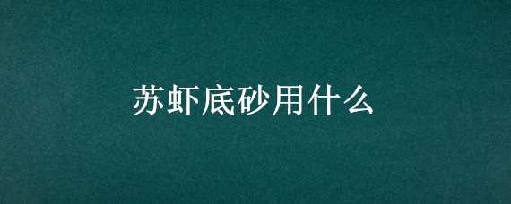 苏虾底砂用什么 观赏虾底砂用什么好