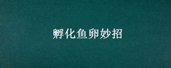 孵化鱼卵妙招 孵化鱼卵妙招图解