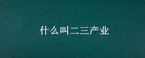 什么叫二三产业 什么叫二三产业发展