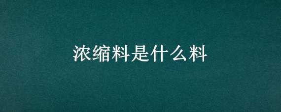 浓缩料是什么料（啥是浓缩料）