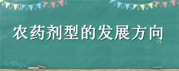 农药剂型的发展方向（农药剂型的发展方向是什么）