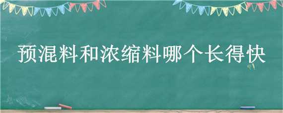 预混料和浓缩料哪个长得快 预混料长得快还是浓缩料快