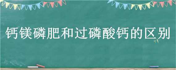 钙镁磷肥和过磷酸钙的区别 钙镁磷肥与磷肥区别