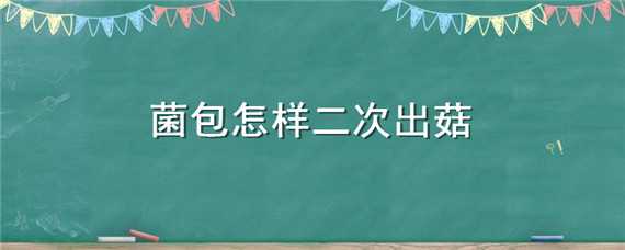 菌包怎样二次出菇（平菇菌包二次出菇方法）