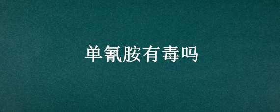 单氰胺有毒吗 单氰胺毒性大吗