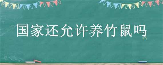 国家还允许养竹鼠吗（国家还允许养竹鼠吗现在）