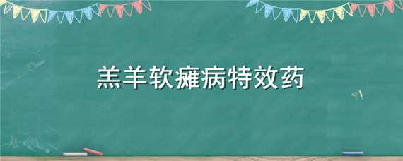 羔羊软瘫病特效药（羔羊软瘫病特效药口服液）