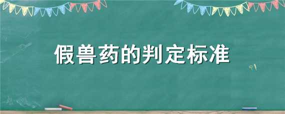 假兽药的判定标准 假兽药的判定标准是