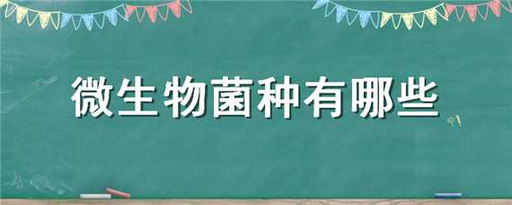 微生物菌种有哪些（微生物菌种有哪些以及适宜的ph）