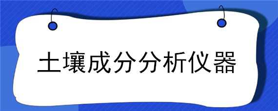 土壤成分分析仪器 土壤成分分析仪器有哪些