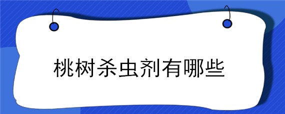 桃树杀虫剂有哪些 桃树杀虫剂什么农药最好