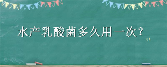 水产乳酸菌多久用一次 水产乳酸菌什么时候用