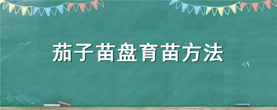 茄子苗盘育苗方法 茄子苗的培育