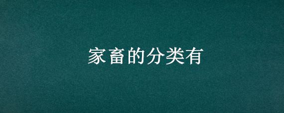 家畜的分类有 家畜的分类有哪些
