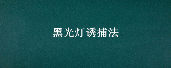 黑光灯诱捕法 黑光灯诱捕法调查种群密度原理