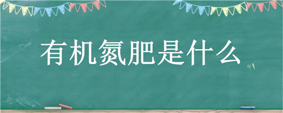 有机氮肥是什么 氮肥是有机肥料吗