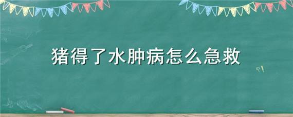 猪得了水肿病怎么急救 猪得了水肿病能救吗