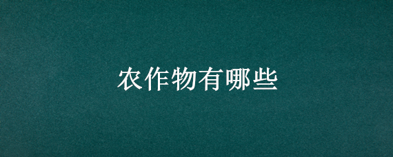 农作物有哪些 农作物有哪些?