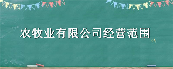 农牧业有限公司经营范围（农牧业发展有限公司经营范围）