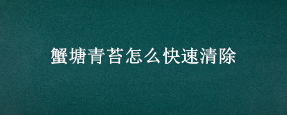 蟹塘青苔怎么快速清除 蟹塘塘底除青苔