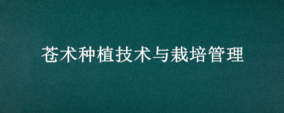 苍术种植技术与栽培管理 苍术种植技术与栽培管理丛以